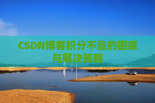 CSDN博客积分不涨的困惑与解决策略