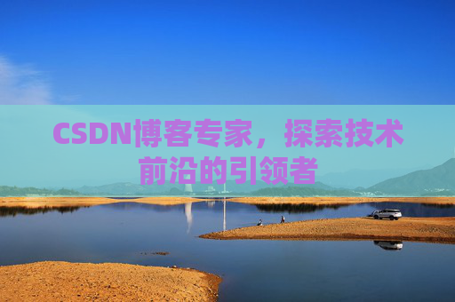 CSDN博客专家，探索技术前沿的引领者
