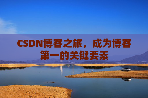 CSDN博客之旅，成为博客第一的关键要素