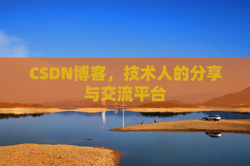 CSDN博客,技术人的分享与交流平台